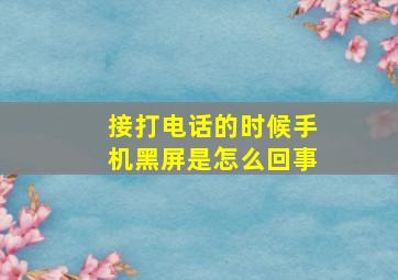 接打电话的时候手机黑屏是怎么回事