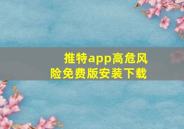 推特app高危风险免费版安装下载