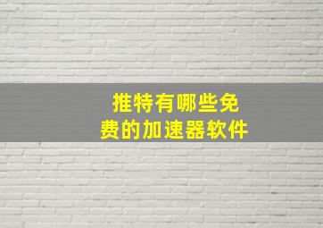 推特有哪些免费的加速器软件