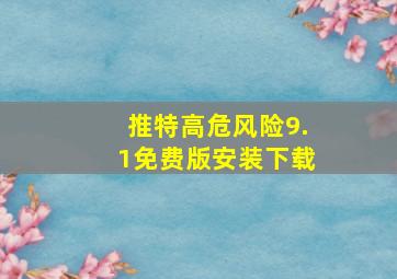 推特高危风险9.1免费版安装下载