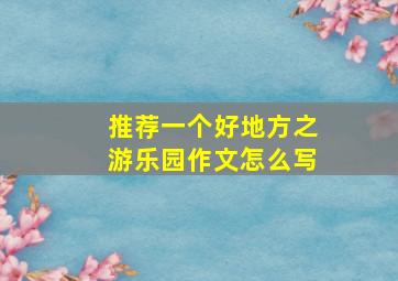 推荐一个好地方之游乐园作文怎么写