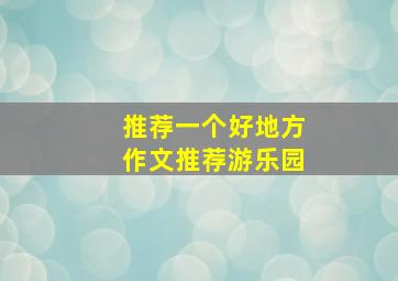 推荐一个好地方作文推荐游乐园