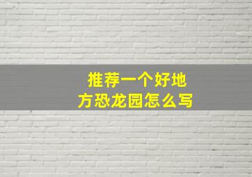 推荐一个好地方恐龙园怎么写