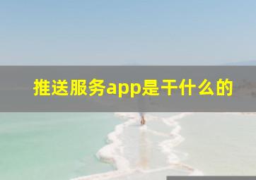 推送服务app是干什么的