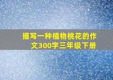 描写一种植物桃花的作文300字三年级下册