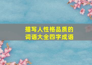 描写人性格品质的词语大全四字成语