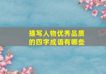 描写人物优秀品质的四字成语有哪些