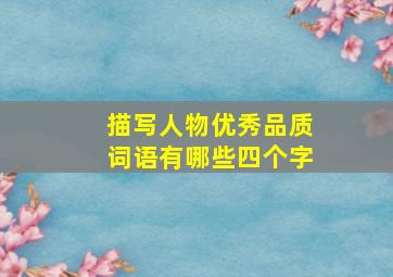 描写人物优秀品质词语有哪些四个字