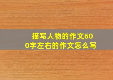 描写人物的作文600字左右的作文怎么写