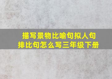 描写景物比喻句拟人句排比句怎么写三年级下册