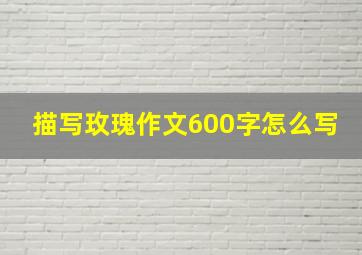 描写玫瑰作文600字怎么写