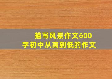 描写风景作文600字初中从高到低的作文