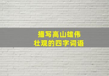 描写高山雄伟壮观的四字词语