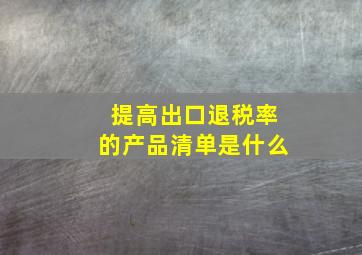 提高出口退税率的产品清单是什么