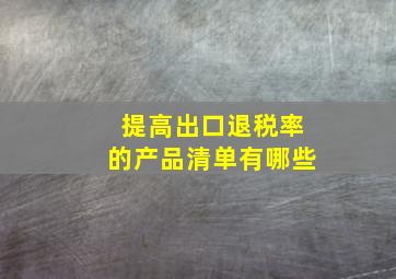 提高出口退税率的产品清单有哪些