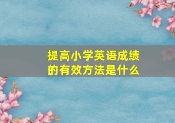 提高小学英语成绩的有效方法是什么