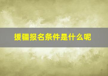 援疆报名条件是什么呢