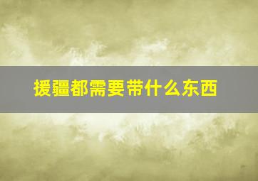 援疆都需要带什么东西