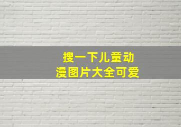 搜一下儿童动漫图片大全可爱