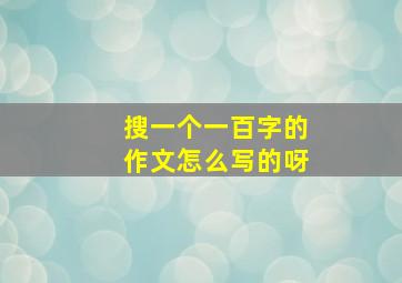 搜一个一百字的作文怎么写的呀