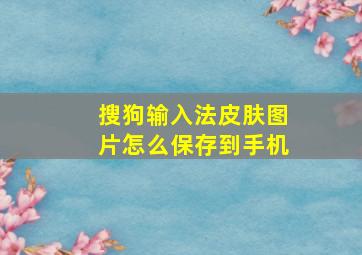 搜狗输入法皮肤图片怎么保存到手机