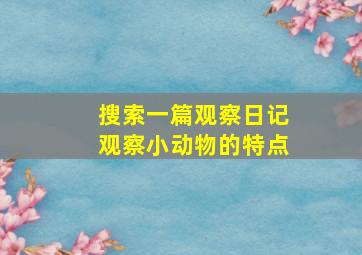 搜索一篇观察日记观察小动物的特点