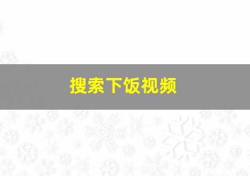 搜索下饭视频