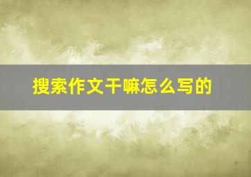 搜索作文干嘛怎么写的