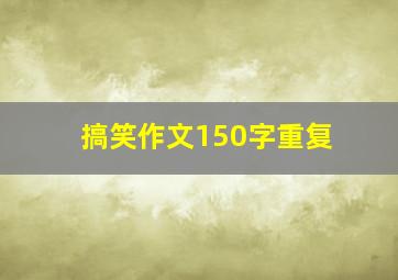 搞笑作文150字重复