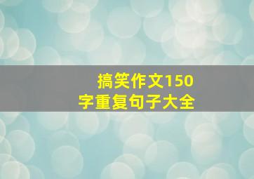 搞笑作文150字重复句子大全