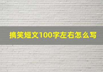 搞笑短文100字左右怎么写