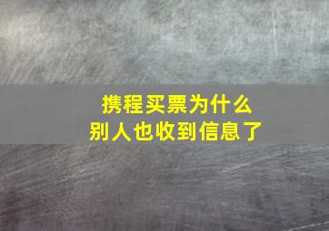 携程买票为什么别人也收到信息了