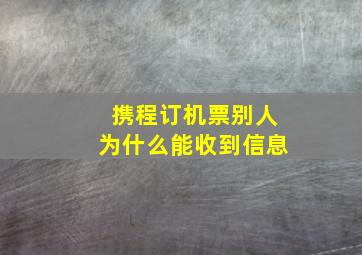 携程订机票别人为什么能收到信息