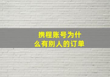 携程账号为什么有别人的订单