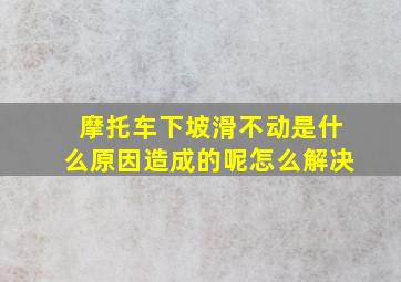 摩托车下坡滑不动是什么原因造成的呢怎么解决