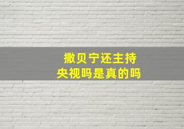 撒贝宁还主持央视吗是真的吗