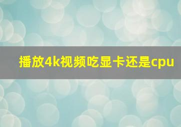 播放4k视频吃显卡还是cpu