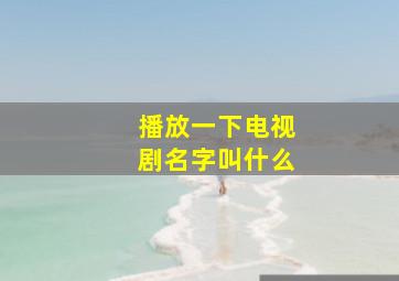 播放一下电视剧名字叫什么