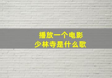 播放一个电影少林寺是什么歌