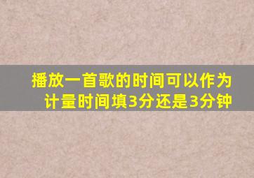 播放一首歌的时间可以作为计量时间填3分还是3分钟