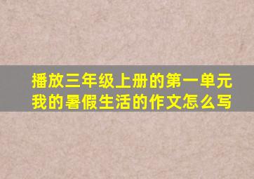 播放三年级上册的第一单元我的暑假生活的作文怎么写