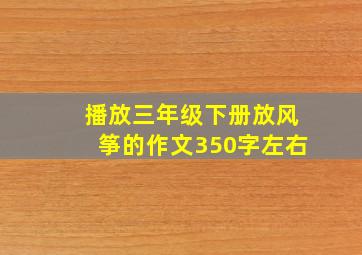 播放三年级下册放风筝的作文350字左右