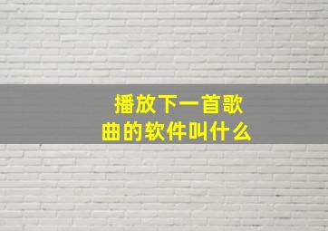 播放下一首歌曲的软件叫什么