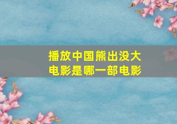 播放中国熊出没大电影是哪一部电影