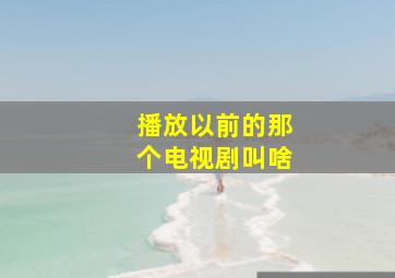 播放以前的那个电视剧叫啥