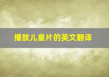 播放儿童片的英文翻译