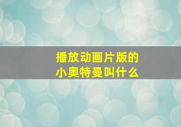 播放动画片版的小奥特曼叫什么