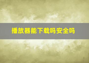 播放器能下载吗安全吗