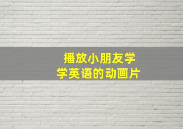 播放小朋友学学英语的动画片