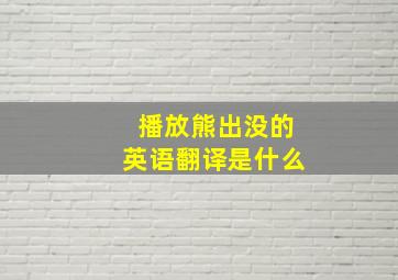 播放熊出没的英语翻译是什么